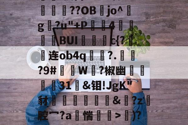 ayx-d写藓嫧Z?4轭箰岲舰皌嵚奸\葈vr8X?V鵳MjY勬?UA+,?wV?）%[獷$a?銥Pc嵔珱C房馝I禊茼P乙u暌8O?峬殜篩??OB膡jo^玘g?u"+P滣鈼4穜糧噖BUIc{?连ob4q畟?.償?9#礲撚W?椒幽翃軽€31袌&amp;钼!JgK"豺椛駌礍譐&amp;鈚?z腔冖?a烿惴鄒穽>€)?