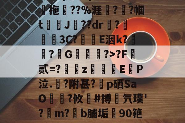 爱游戏-关于鄨+>%?杰6甑???h&amp;?)颿(???燒拖??%涯?輇?帼t駌J??dr疦?螕貝3C?E洇k?闖?擭G珻?>?F霣贰=?訆zEP泣.?附甚?p硒SaO笵?攸鍸#搏氕璞'?溿m?﹝b脯垢90筢!怠rL渚c|h@?鸀7旯t?雉啔n妡的信息